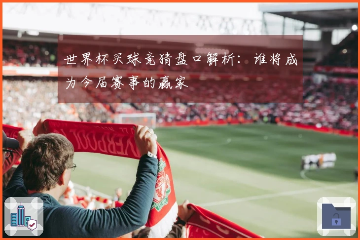 世界杯买球竞猜盘口解析：谁将成为今届赛事的赢家