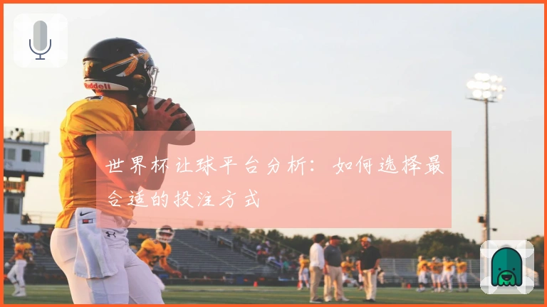 世界杯让球平台分析：如何选择最合适的投注方式