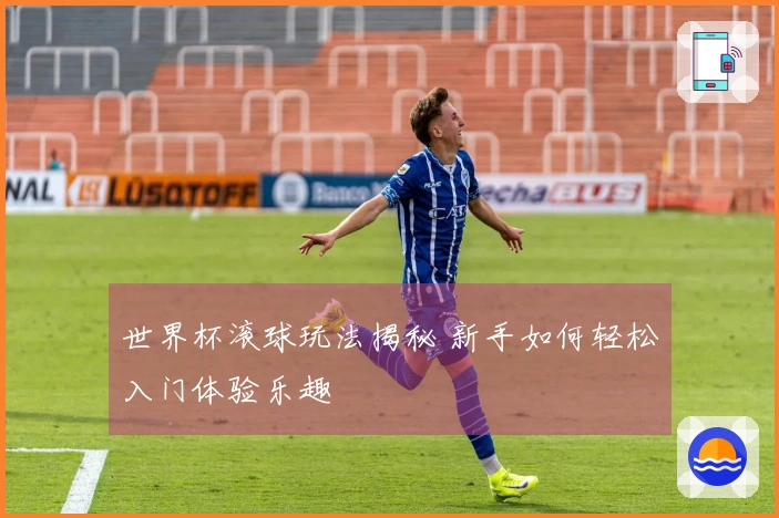 世界杯滚球玩法揭秘 新手如何轻松入门体验乐趣