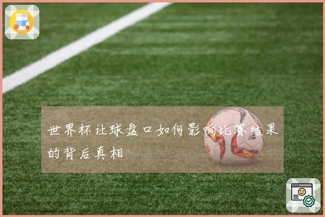 世界杯让球盘口如何影响比赛结果的背后真相