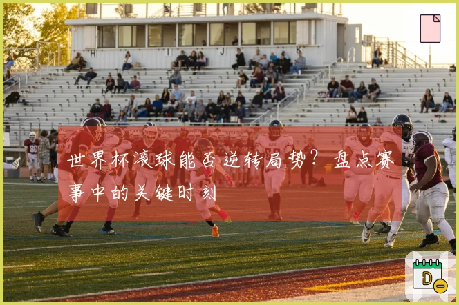 世界杯滚球能否逆转局势？盘点赛事中的关键时刻