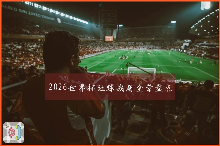 2026世界杯让球战局全景盘点