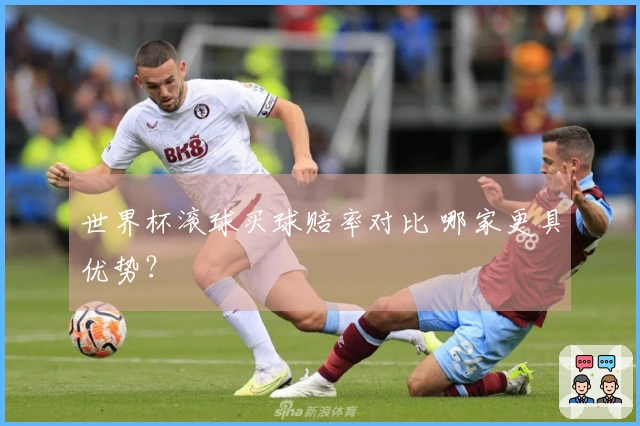 世界杯滚球买球赔率对比 哪家更具优势？