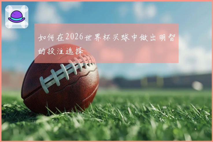如何在2026世界杯买球中做出明智的投注选择