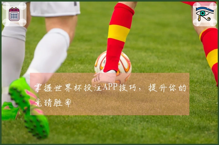掌握世界杯投注APP技巧，提升你的竞猜胜率