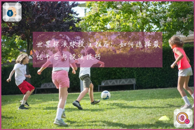 世界杯滚球投注推荐：如何选择最优平台与投注技巧